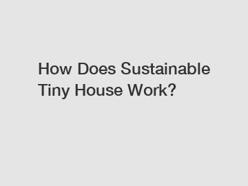 How Does Sustainable Tiny House Work?