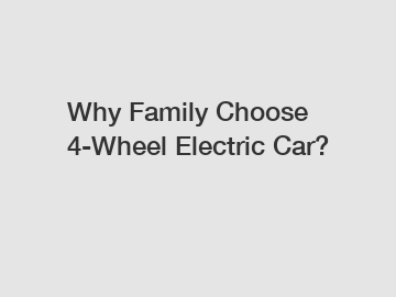 Why Family Choose 4-Wheel Electric Car?