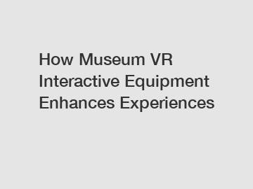 How Museum VR Interactive Equipment Enhances Experiences