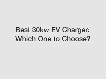 Best 30kw EV Charger: Which One to Choose?