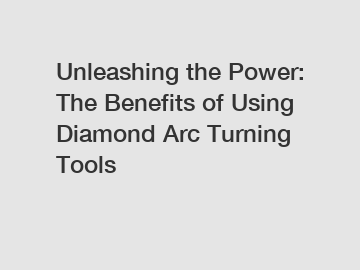 Unleashing the Power: The Benefits of Using Diamond Arc Turning Tools