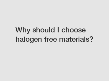 Why should I choose halogen free materials?