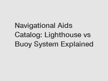 Navigational Aids Catalog: Lighthouse vs Buoy System Explained