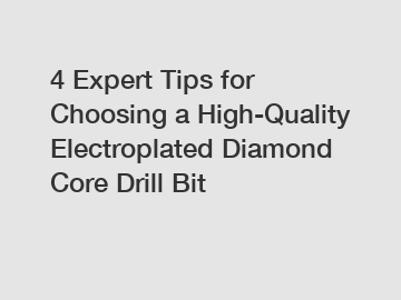 4 Expert Tips for Choosing a High-Quality Electroplated Diamond Core Drill Bit