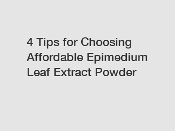 4 Tips for Choosing Affordable Epimedium Leaf Extract Powder