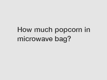 How much popcorn in microwave bag?