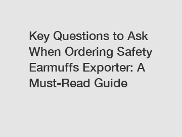 Key Questions to Ask When Ordering Safety Earmuffs Exporter: A Must-Read Guide