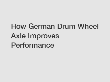 How German Drum Wheel Axle Improves Performance