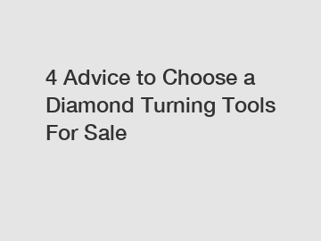 4 Advice to Choose a Diamond Turning Tools For Sale
