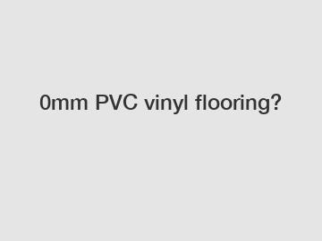 0mm PVC vinyl flooring?