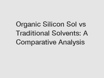 Organic Silicon Sol vs Traditional Solvents: A Comparative Analysis