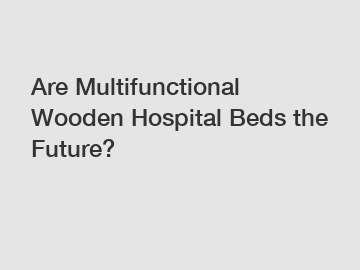 Are Multifunctional Wooden Hospital Beds the Future?