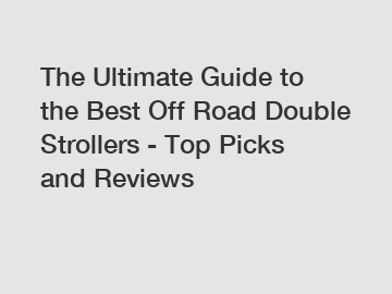 The Ultimate Guide to the Best Off Road Double Strollers - Top Picks and Reviews