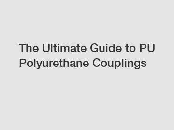 The Ultimate Guide to PU Polyurethane Couplings