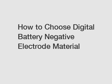 How to Choose Digital Battery Negative Electrode Material