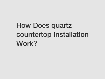 How Does quartz countertop installation Work?