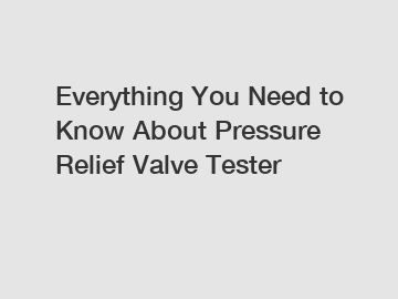 Everything You Need to Know About Pressure Relief Valve Tester