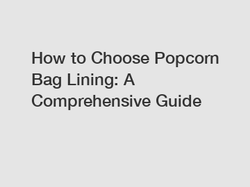 How to Choose Popcorn Bag Lining: A Comprehensive Guide