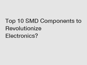 Top 10 SMD Components to Revolutionize Electronics?