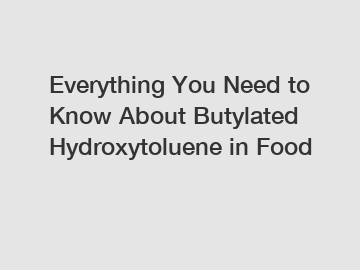 Everything You Need to Know About Butylated Hydroxytoluene in Food