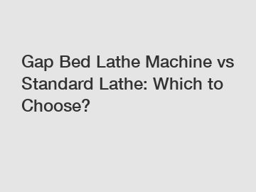 Gap Bed Lathe Machine vs Standard Lathe: Which to Choose?