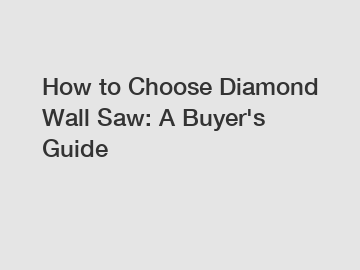 How to Choose Diamond Wall Saw: A Buyer's Guide