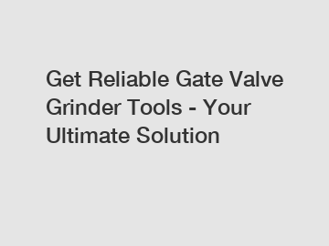 Get Reliable Gate Valve Grinder Tools - Your Ultimate Solution