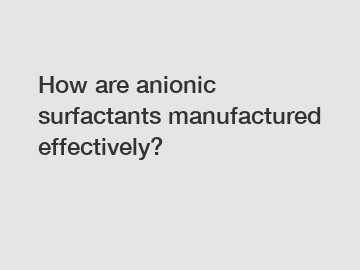 How are anionic surfactants manufactured effectively?