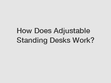 How Does Adjustable Standing Desks Work?