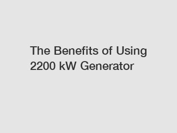 The Benefits of Using 2200 kW Generator