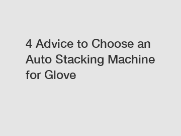 4 Advice to Choose an Auto Stacking Machine for Glove