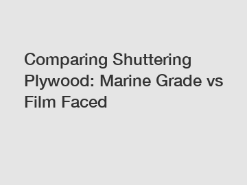 Comparing Shuttering Plywood: Marine Grade vs Film Faced