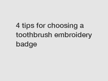 4 tips for choosing a toothbrush embroidery badge