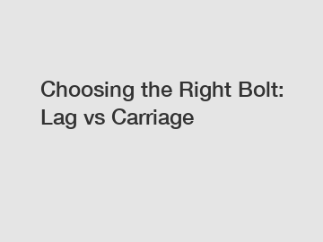 Choosing the Right Bolt: Lag vs Carriage