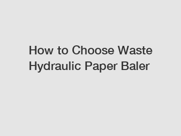 How to Choose Waste Hydraulic Paper Baler