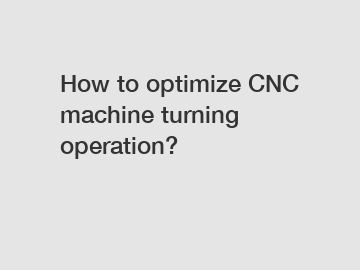 How to optimize CNC machine turning operation?