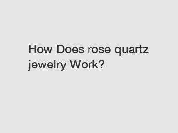 How Does rose quartz jewelry Work?