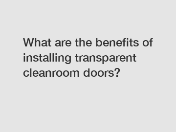 What are the benefits of installing transparent cleanroom doors?