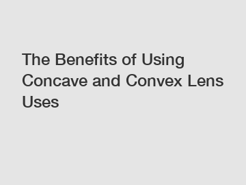 The Benefits of Using Concave and Convex Lens Uses