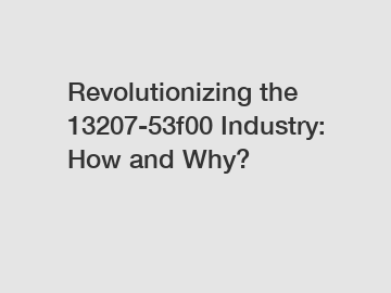 Revolutionizing the 13207-53f00 Industry: How and Why?