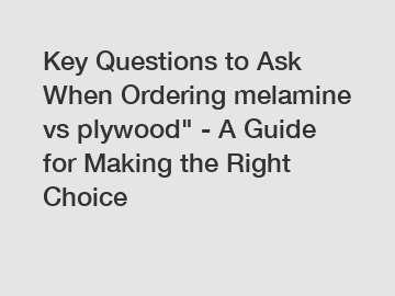 Key Questions to Ask When Ordering melamine vs plywood" - A Guide for Making the Right Choice