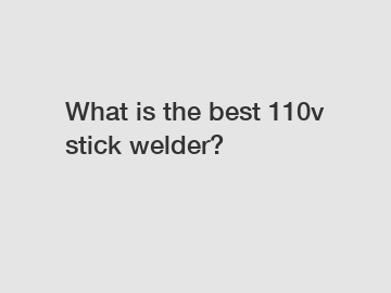 What is the best 110v stick welder?