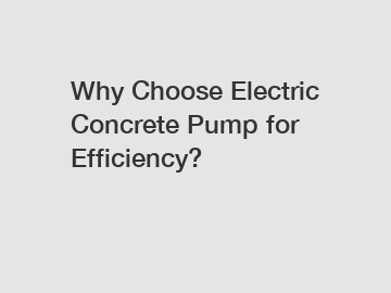 Why Choose Electric Concrete Pump for Efficiency?