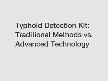 Typhoid Detection Kit: Traditional Methods vs. Advanced Technology