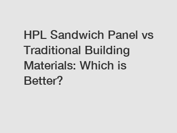 HPL Sandwich Panel vs Traditional Building Materials: Which is Better?