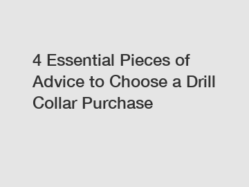4 Essential Pieces of Advice to Choose a Drill Collar Purchase