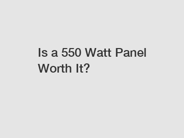 Is a 550 Watt Panel Worth It?