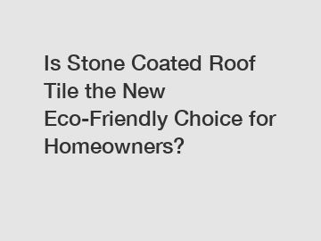 Is Stone Coated Roof Tile the New Eco-Friendly Choice for Homeowners? Is Stone Coated Roof Tile the New Eco-Friendly Choice for Homeowners?