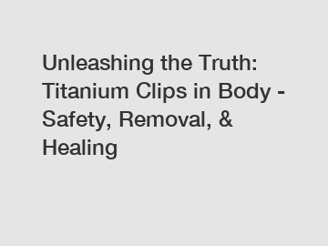 Unleashing the Truth: Titanium Clips in Body - Safety, Removal, & Healing