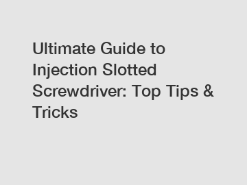 Ultimate Guide to Injection Slotted Screwdriver: Top Tips & Tricks